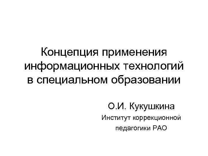  Концепция применения информационных технологий в специальном образовании О. И. Кукушкина Институт коррекционной педагогики