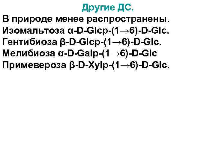 Другие ДС. В природе менее распространены. Изомальтоза α-D-Glcp-(1→ 6)-D-Glc. Гентибиоза β-D-Glcp-(1→ 6)-D-Glc. Мелибиоза α-D-Galp-(1→