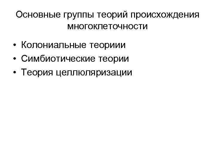 Основные группы теорий происхождения многоклеточности • Колониальные теориии • Симбиотические теории • Теория целлюляризации