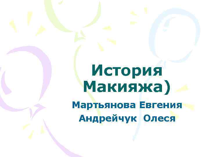 История Макияжа) Мартьянова Евгения Андрейчук Олеся 