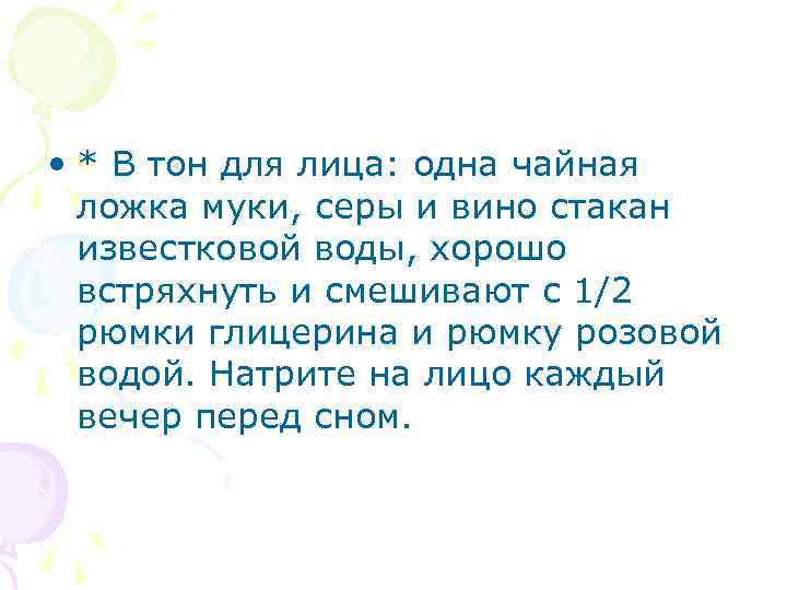  • * В тон для лица: одна чайная ложка муки, серы и вино