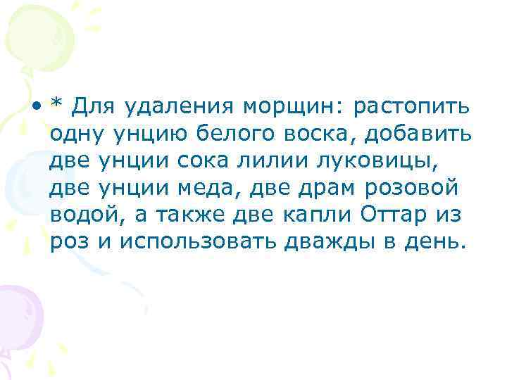  • * Для удаления морщин: растопить одну унцию белого воска, добавить две унции