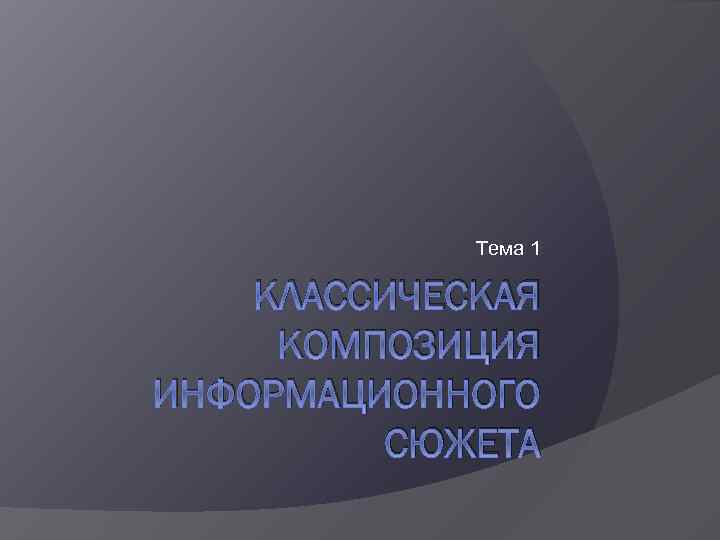 Тема 1 КЛАССИЧЕСКАЯ КОМПОЗИЦИЯ ИНФОРМАЦИОННОГО СЮЖЕТА 