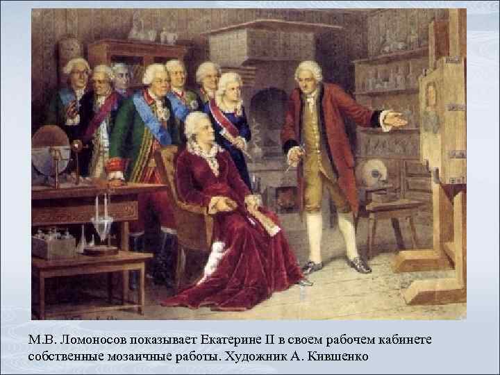 М. В. Ломоносов показывает Екатерине II в своем рабочем кабинете собственные мозаичные работы. Художник