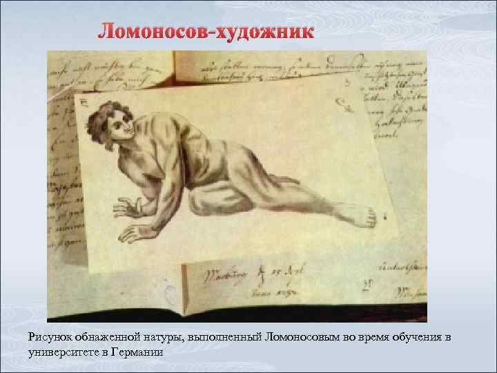 Ломоносов-художник Рисунок обнаженной натуры, выполненный Ломоносовым во время обучения в университете в Германии 