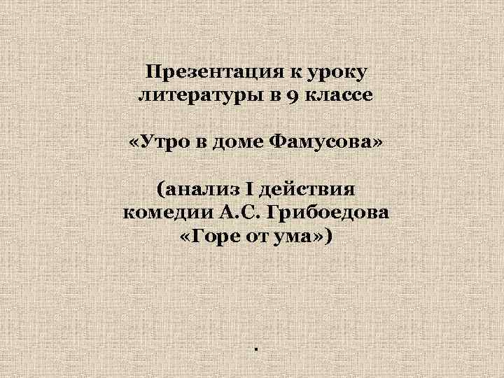 Презентация к уроку литературы в 9 классе «Утро в доме Фамусова» (анализ I действия