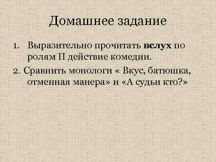 Домашнее задание 1. Выразительно прочитать вслух по ролям II действие комедии. 2. Сравнить монологи