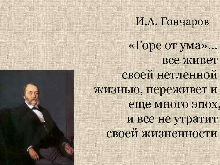 И. А. Гончаров «Горе от ума» … все живет своей нетленной жизнью, переживет и