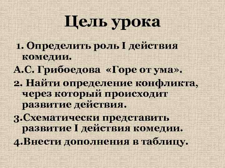 Цель урока 1. Определить роль I действия комедии. А. С. Грибоедова «Горе от ума»