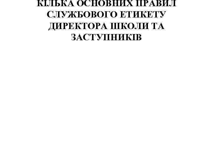 КІЛЬКА ОСНОВНИХ ПРАВИЛ СЛУЖБОВОГО ЕТИКЕТУ ДИРЕКТОРА ШКОЛИ ТА ЗАСТУПНИКІВ 