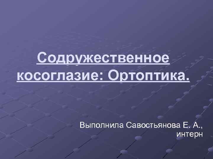 Содружественное косоглазие: Ортоптика. Выполнила Савостьянова Е. А. , интерн 