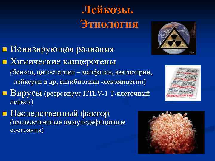 Лейкозы. Этиология Ионизирующая радиация n Химические канцерогены n (бензол, цитостатики – мелфалан, азатиоприн, лейкеран