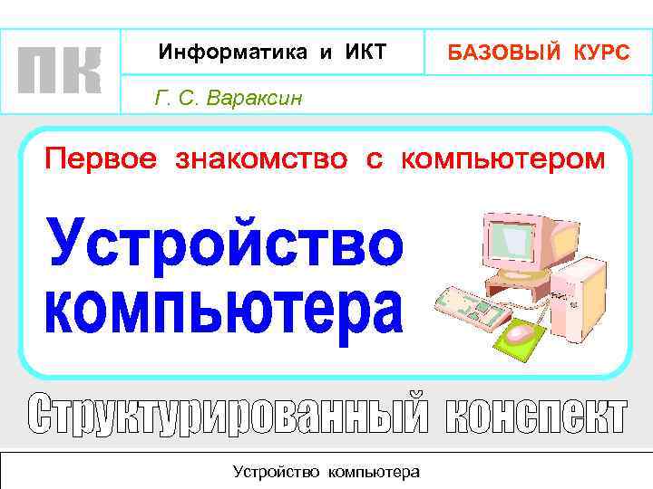 Информатика и ИКТ Г. С. Вараксин Устройство компьютера БАЗОВЫЙ КУРС 