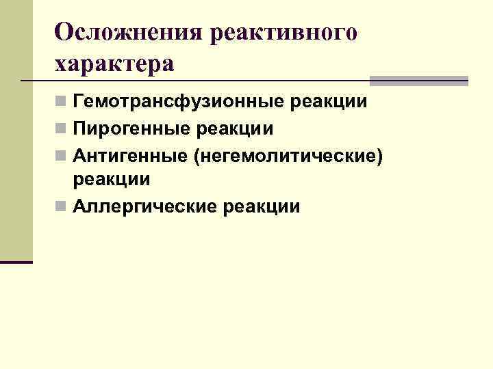 Осложнения реактивного характера n Гемотрансфузионные реакции n Пирогенные реакции n Антигенные (негемолитические) реакции n