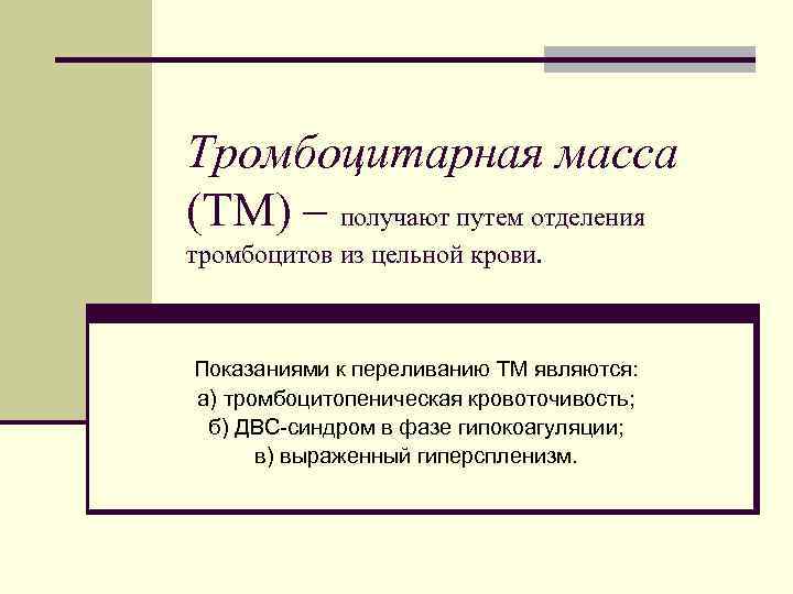 Тромбоцитарная масса (ТМ) – получают путем отделения тромбоцитов из цельной крови. Показаниями к переливанию