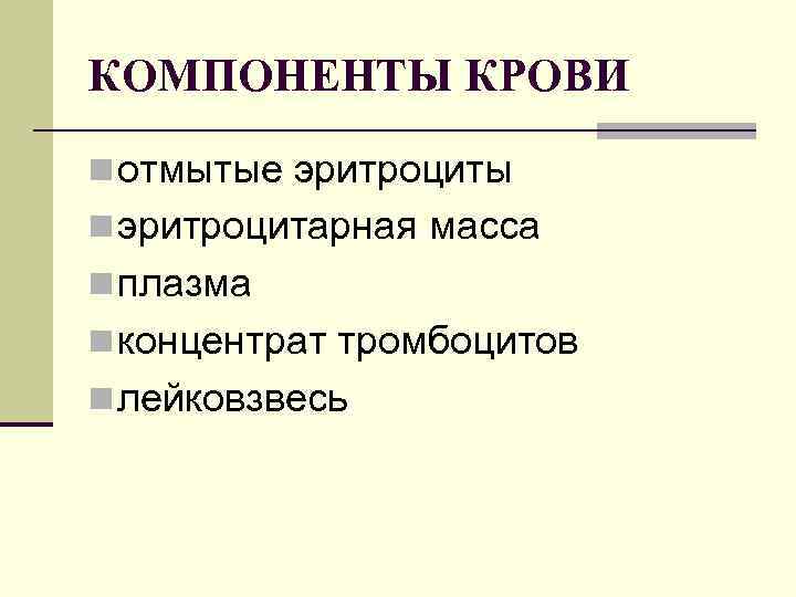 КОМПОНЕНТЫ КРОВИ n отмытые эритроциты n эритроцитарная масса n плазма n концентрат тромбоцитов n