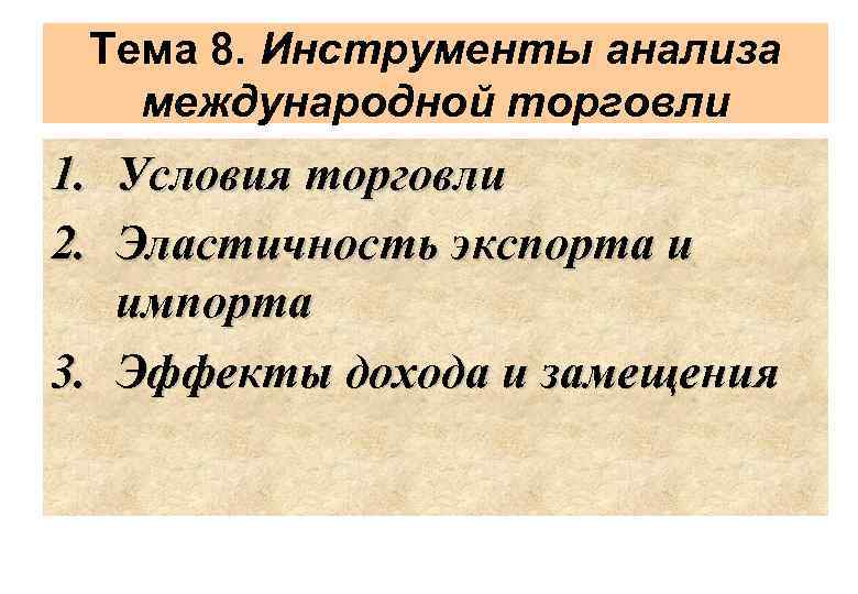 Тема 8. Инструменты анализа международной торговли 1. Условия торговли 2. Эластичность экспорта и импорта