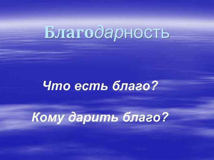 Благодарность Что есть благо? Кому дарить благо? 