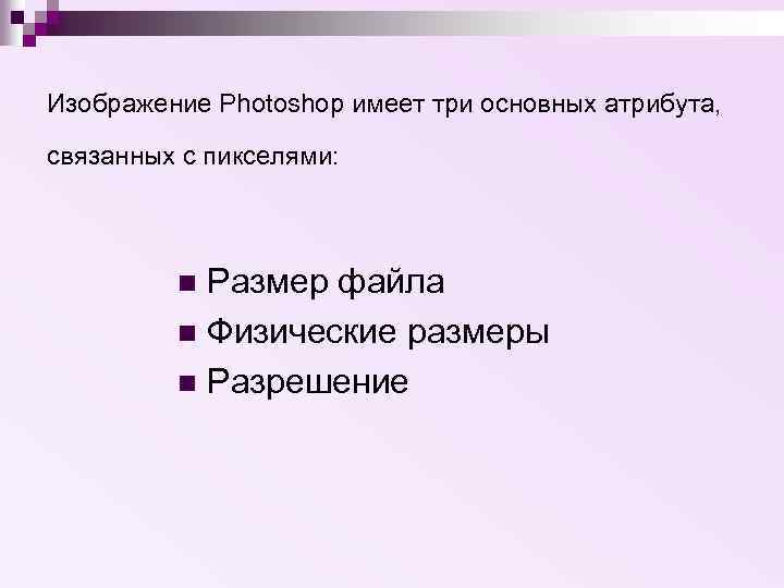Изображение Photoshop имеет три основных атрибута, связанных с пикселями: Размер файла n Физические размеры