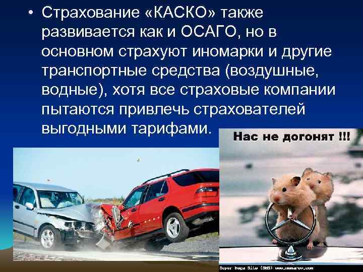  • Страхование «КАСКО» также развивается как и ОСАГО, но в основном страхуют иномарки