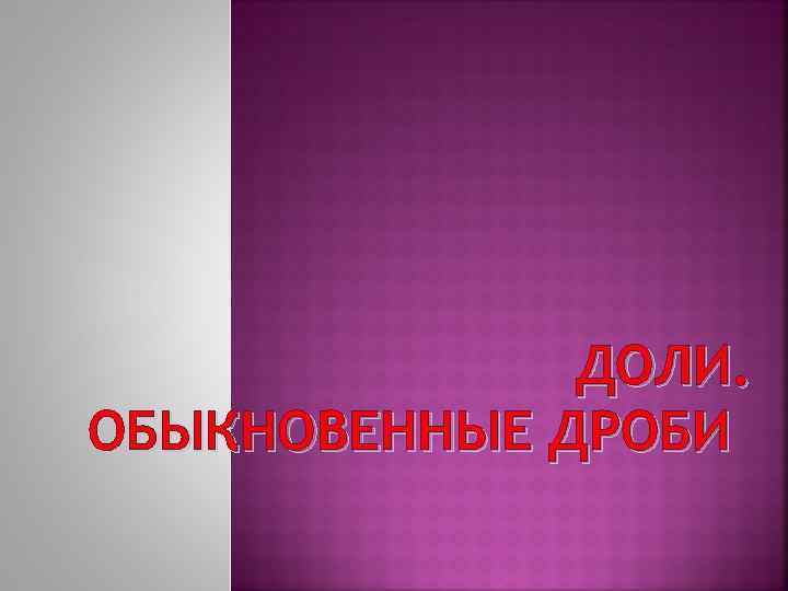 ДОЛИ. ОБЫКНОВЕННЫЕ ДРОБИ 