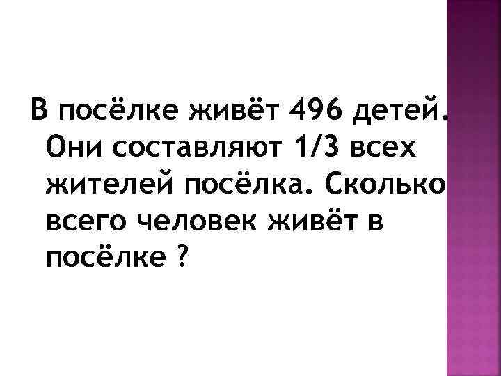 В посёлке живёт 496 детей. Они составляют 1/3 всех жителей посёлка. Сколько всего человек