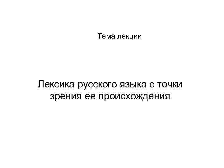 Тема лекции Лексика русского языка с точки зрения ее происхождения 