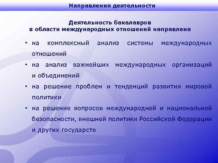 Направления деятельности Деятельность бакалавров в области международных отношений направлена • на комплексный анализ системы