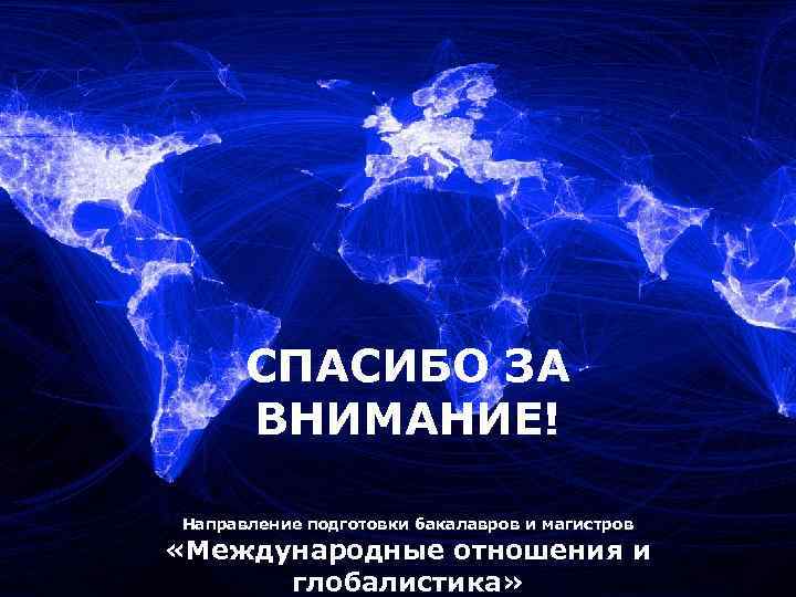СПАСИБО ЗА ВНИМАНИЕ! Направление подготовки бакалавров и магистров «Международные отношения и глобалистика» 