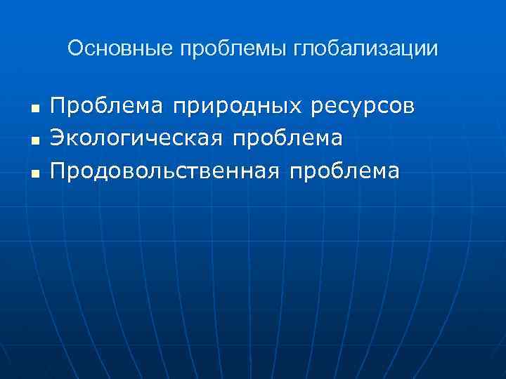  Основные проблемы глобализации n Проблема природных ресурсов n Экологическая проблема n Продовольственная проблема