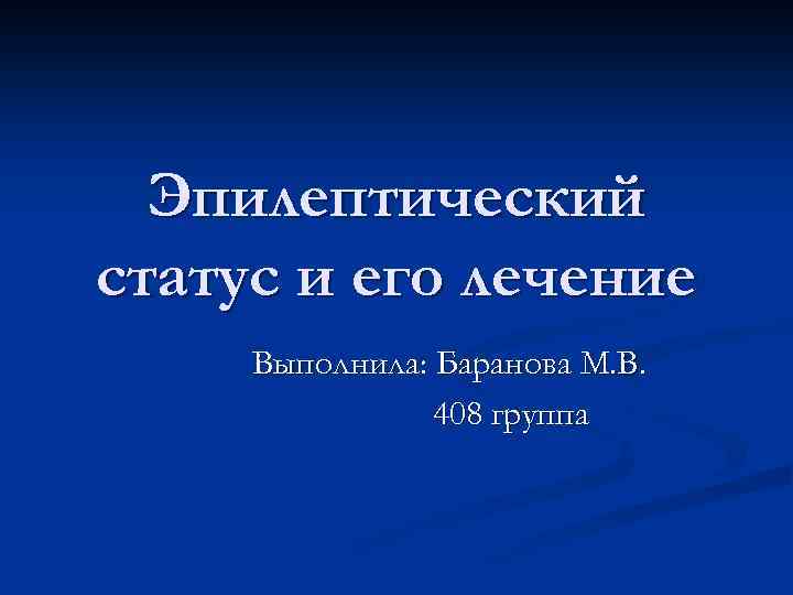 Эпилептический статус и его лечение Выполнила: Баранова М. В. 408 группа 