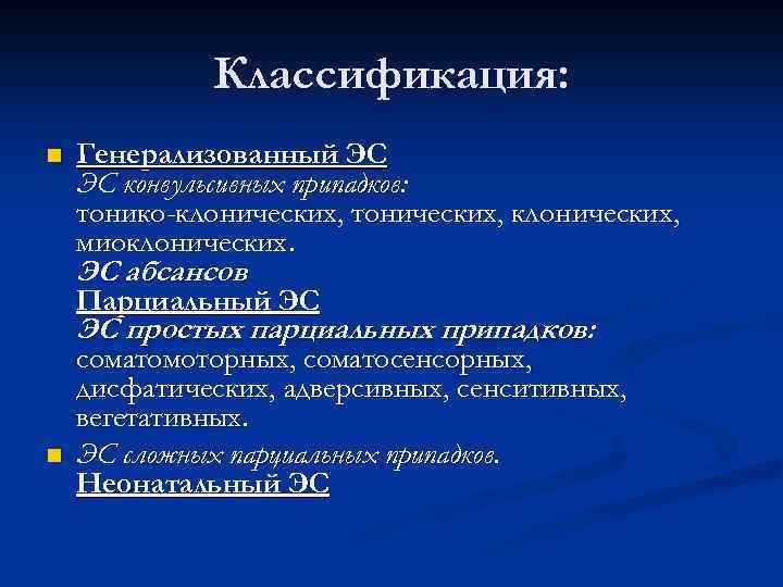Классификация: n Генерализованный ЭС ЭС конвульсивных припадков: тонико-клонических, тонических, клонических, миоклонических. ЭС абсансов Парциальный