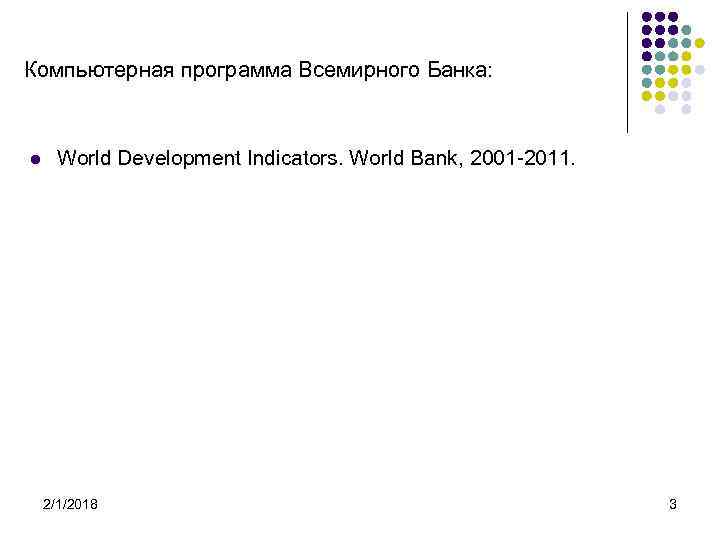 Компьютерная программа Всемирного Банка: l World Development Indicators. World Bank, 2001 -2011. 2/1/2018 3