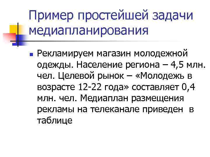 Пример простейшей задачи медиапланирования n Рекламируем магазин молодежной одежды. Население региона – 4, 5