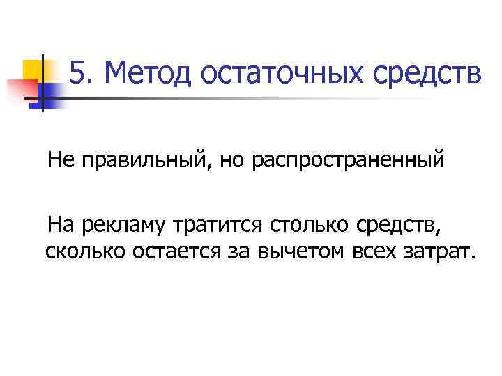 5. Метод остаточных средств Не правильный, но распространенный На рекламу тратится столько средств, сколько