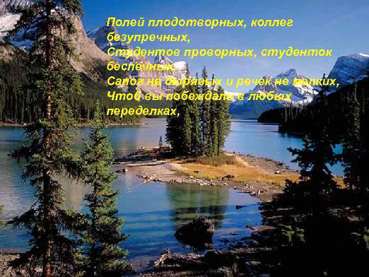Полей плодотворных, коллег безупречных, Студентов проворных, студенток беспечных, Сапог не дырявых и речек не