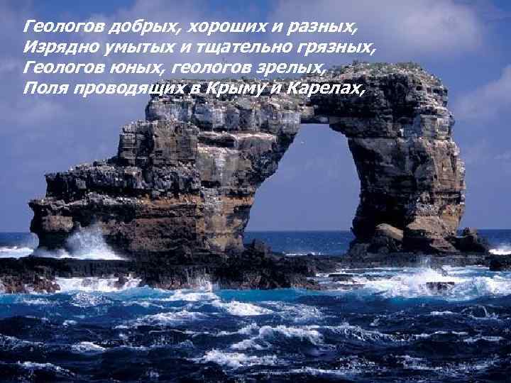 Геологов добрых, хороших и разных, Изрядно умытых и тщательно грязных, Геологов юных, геологов зрелых,