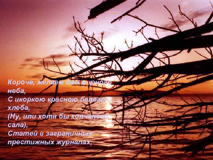 Короче, желаем вам мирного неба, С икоркою красною белого хлеба, (Ну, или хотя бы