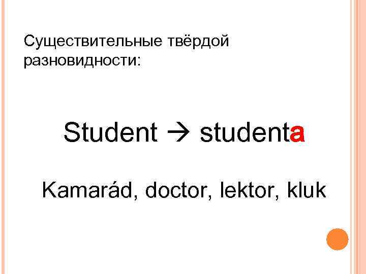 Существительные твёрдой разновидности: Student studenta Kamarád, doctor, lektor, kluk 