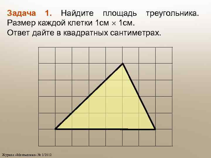 Задача 1. Найдите площадь треугольника. Размер каждой клетки 1 см. Ответ дайте в квадратных