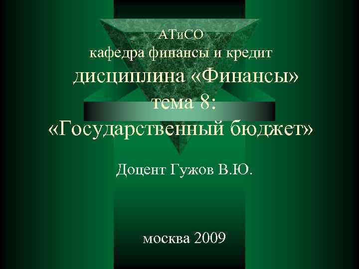 АТи. СО кафедра финансы и кредит дисциплина «Финансы» тема 8: «Государственный бюджет» Доцент Гужов