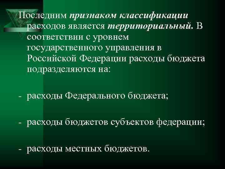 Последним признаком классификации расходов является территориальный. В соответствии с уровнем государственного управления в Российской