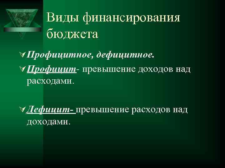 Виды финансирования бюджета Ú Профицитное, дефицитное. Ú Профицит- превышение доходов над расходами. Ú Дефицит-