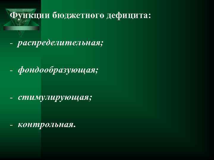 Функции бюджетного дефицита: - распределительная; - фондообразующая; - стимулирующая; - контрольная. 