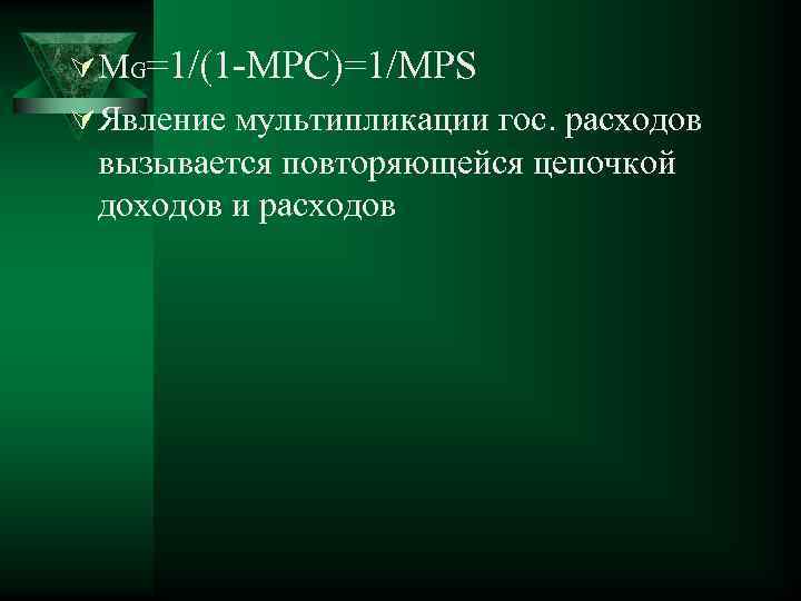 Ú MG=1/(1 -MPC)=1/MPS Ú Явление мультипликации гос. расходов вызывается повторяющейся цепочкой доходов и расходов