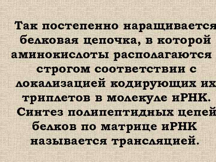 Так постепенно наращивается белковая цепочка, в которой аминокислоты располагаются в строгом соответствии с локализацией