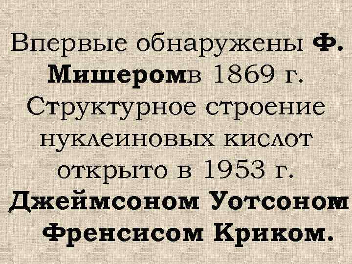 Впервые обнаружены Ф. Мишеромв 1869 г. Структурное строение нуклеиновых кислот открыто в 1953 г.