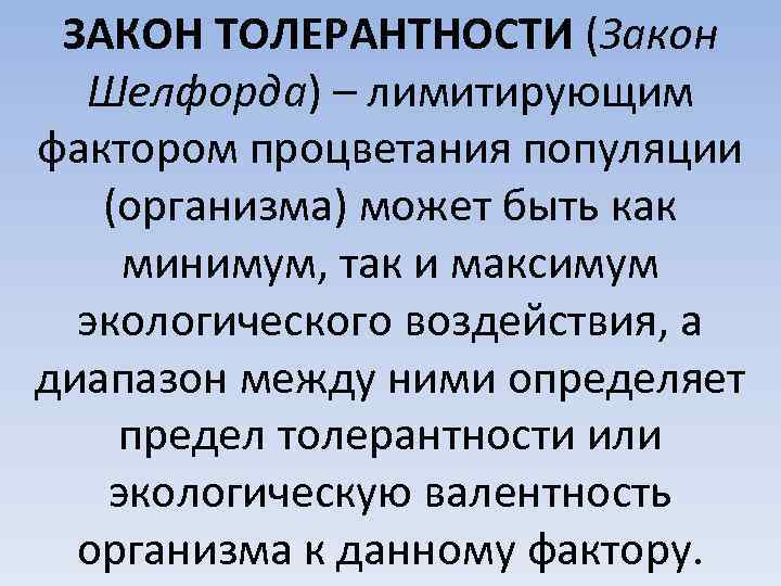 ЗАКОН ТОЛЕРАНТНОСТИ (Закон Шелфорда) – лимитирующим фактором процветания популяции (организма) может быть как минимум,