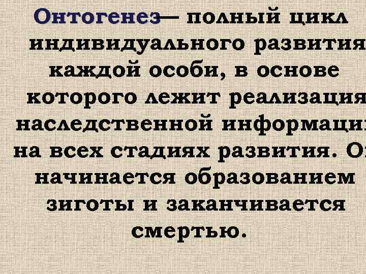  Онтогенез— полный цикл индивидуального развития каждой особи, в основе которого лежит реализация наследственной