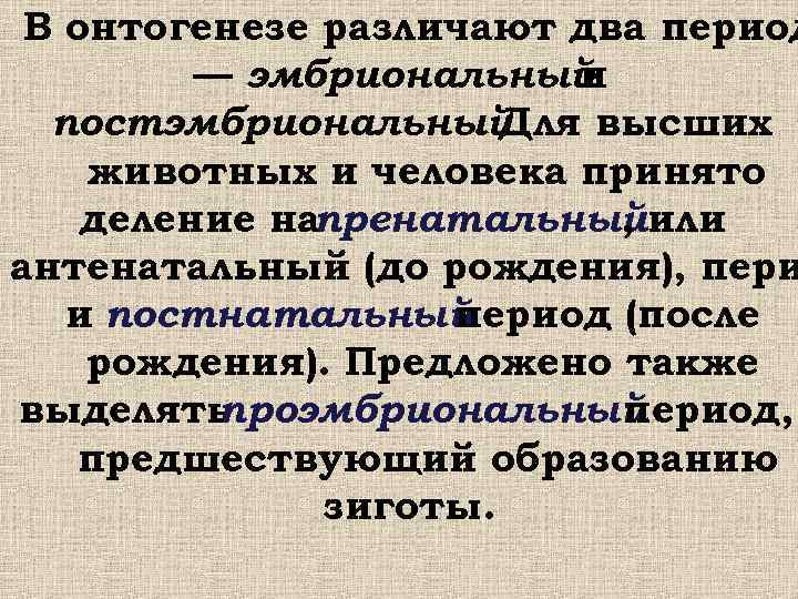  В онтогенезе различают два период — эмбриональный и постэмбриональный. Для высших животных и